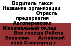 Водитель такси › Название организации ­ Ecolife taxi › Отрасль предприятия ­ Автоперевозки › Минимальный оклад ­ 60 000 - Все города Работа » Вакансии   . Алтайский край,Славгород г.